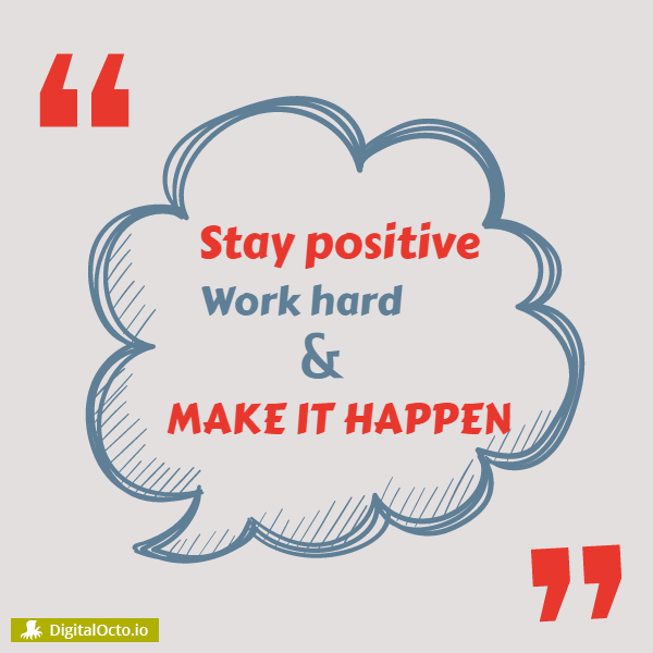 Stay positive. Work hard and make it happen