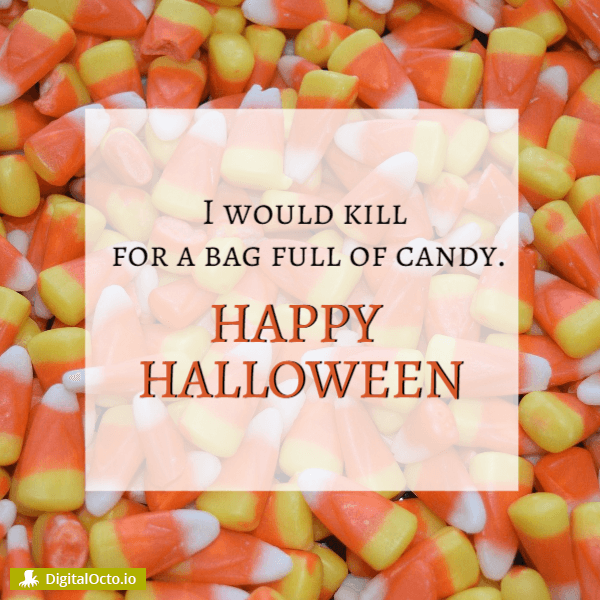 Happy Halloween - I would kill for a bag full of candy