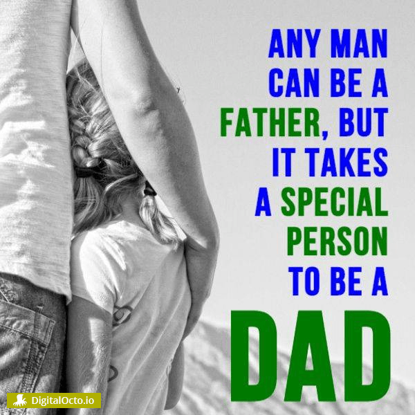 Any man can be a father, but it takes a special person to be a dad